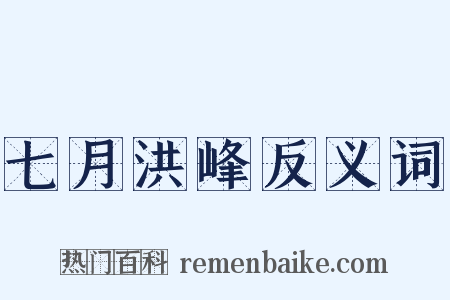 七月洪峰反义词是什么意思的图片